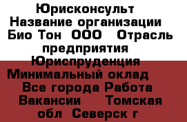 Юрисконсульт › Название организации ­ Био-Тон, ООО › Отрасль предприятия ­ Юриспруденция › Минимальный оклад ­ 1 - Все города Работа » Вакансии   . Томская обл.,Северск г.